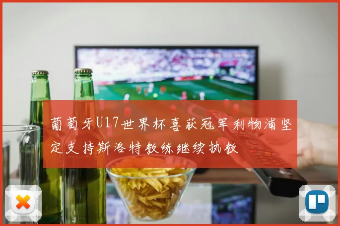 葡萄牙U17世界杯喜获冠军利物浦坚定支持斯洛特教练继续执教