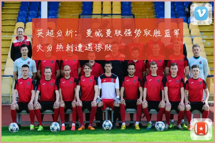 英超分析：曼城曼联强势取胜蓝军失分热刺遭遇惨败