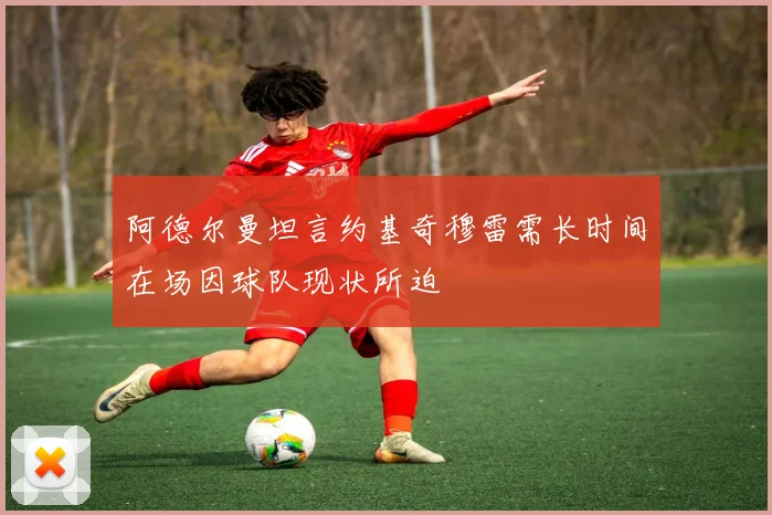 阿德尔曼坦言约基奇穆雷需长时间在场因球队现状所迫