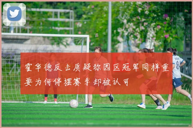 霍华德反击质疑称园区冠军同样重要为何停摆赛季却被认可