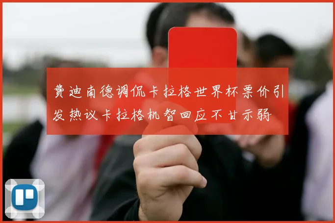 费迪南德调侃卡拉格世界杯票价引发热议卡拉格机智回应不甘示弱