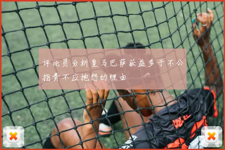 评论员分析皇马巴萨获益多于不公指责不应抱怨的理由