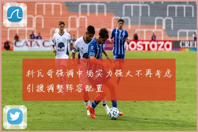 科瓦奇强调中场实力强大不再考虑引援调整阵容配置