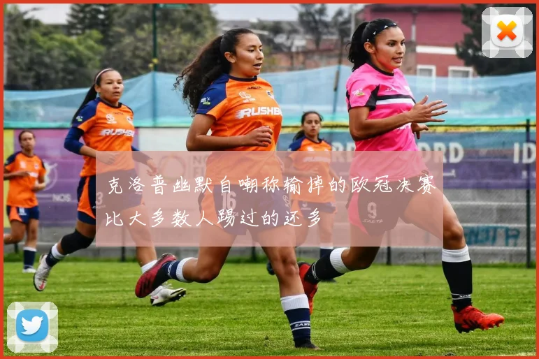 克洛普幽默自嘲称输掉的欧冠决赛比大多数人踢过的还多