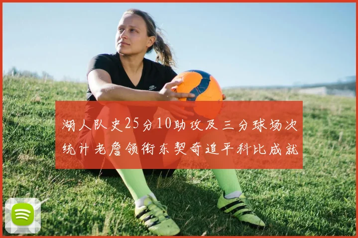 湖人队史25分10助攻及三分球场次统计老詹领衔东契奇追平科比成就