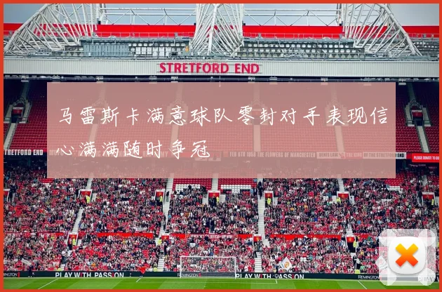 马雷斯卡满意球队零封对手表现信心满满随时争冠