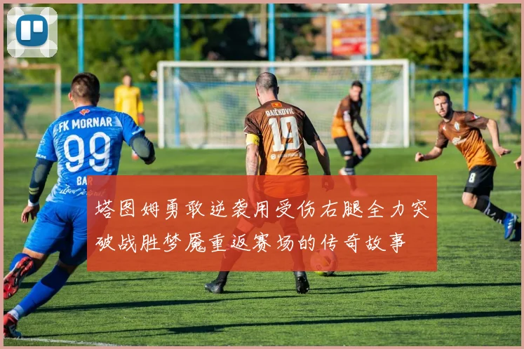 塔图姆勇敢逆袭用受伤右腿全力突破战胜梦魇重返赛场的传奇故事