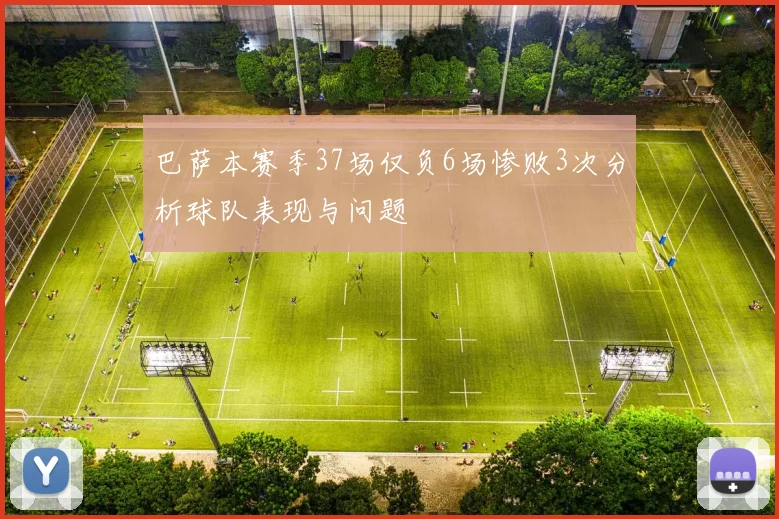 巴萨本赛季37场仅负6场惨败3次分析球队表现与问题