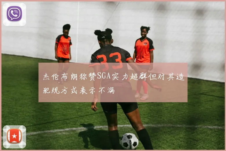 杰伦布朗称赞SGA实力超群但对其造犯规方式表示不满