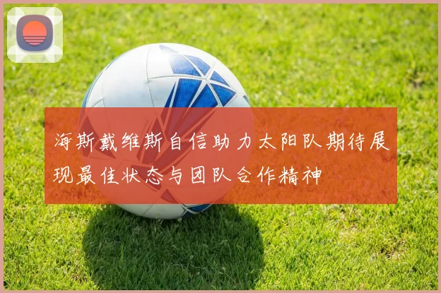 海斯戴维斯自信助力太阳队期待展现最佳状态与团队合作精神