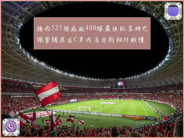 梅西525场成就400球最快纪录姆巴佩紧随其后C罗内马尔则相对较慢