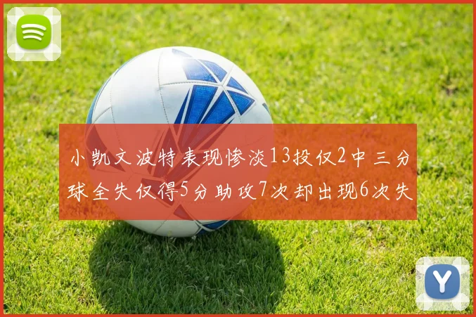 小凯文波特表现惨淡13投仅2中三分球全失仅得5分助攻7次却出现6次失误