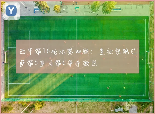 西甲第16轮比赛回顾：皇社领跑巴萨第5皇马第6争夺激烈