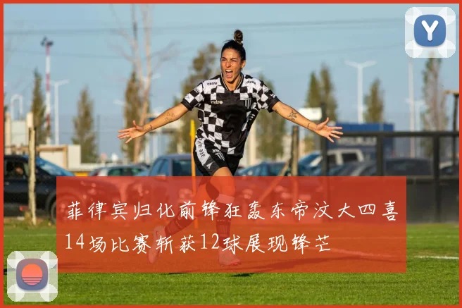 菲律宾归化前锋狂轰东帝汶大四喜14场比赛斩获12球展现锋芒