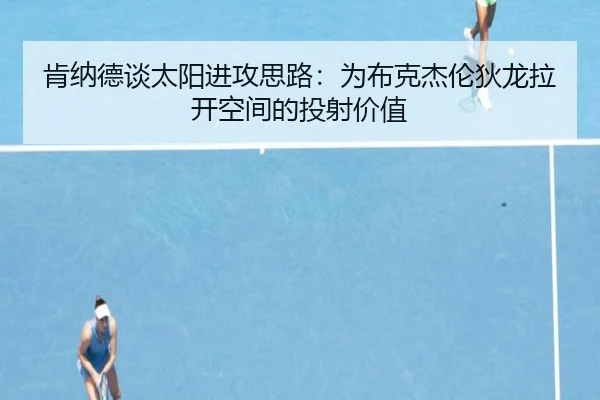 肯纳德谈太阳进攻思路：为布克杰伦狄龙拉开空间的投射价值 | kaiyun
